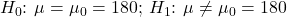 H_{0} \mathpunct{:} \: \mu = \mu_{0} = 180; \: H_{1} \mathpunct{:} \: \mu \ne \mu_{0} = 180