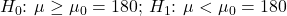 H_{0} \mathpunct{:} \: \mu \ge \mu_{0} = 180; \: H_{1} \mathpunct{:} \: \mu < \mu_{0} = 180